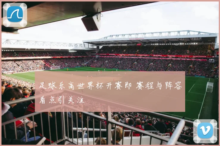 足球乐高世界杯开赛即 赛程与阵容看点引关注