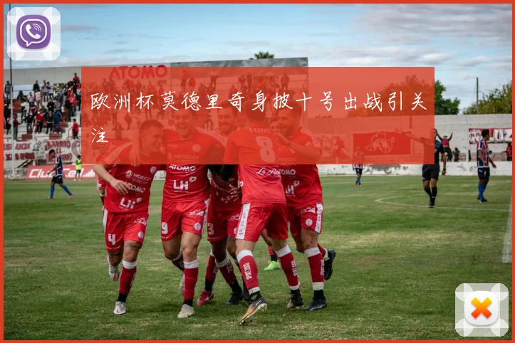 欧洲杯莫德里奇身披十号出战引关注