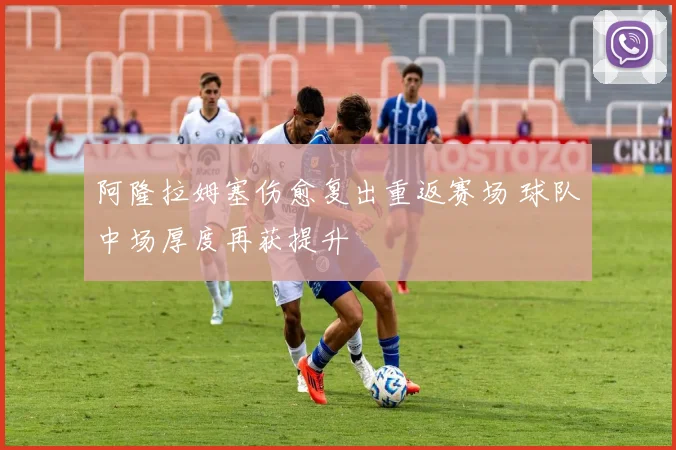 阿隆拉姆塞伤愈复出重返赛场 球队中场厚度再获提升