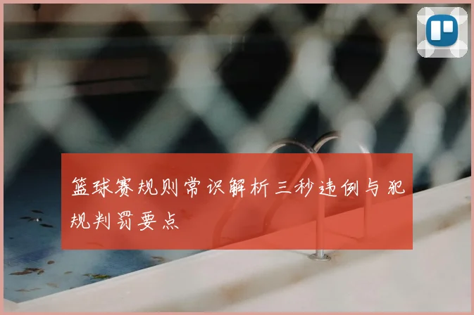 篮球赛规则常识解析三秒违例与犯规判罚要点