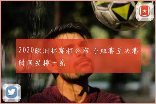 2020欧洲杯赛程公布 小组赛至决赛时间安排一览