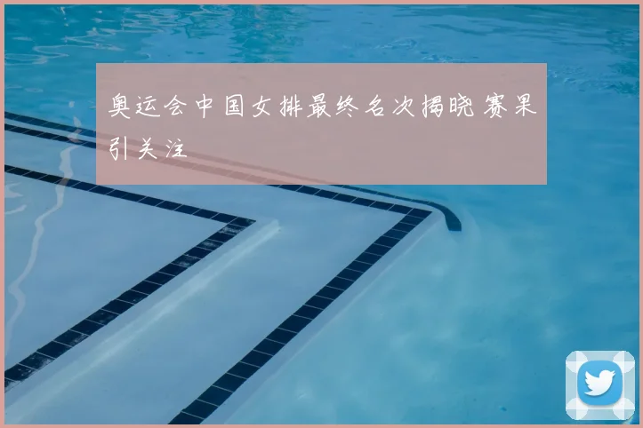 奥运会中国女排最终名次揭晓 赛果引关注