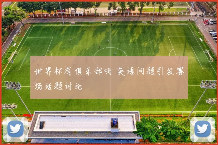 世界杯有俱乐部吗 英语问题引发赛场话题讨论