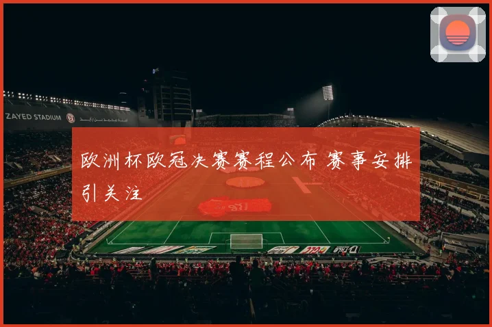 欧洲杯欧冠决赛赛程公布 赛事安排引关注
