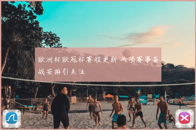 欧洲杯欧冠杯赛程更新 两项赛事备战安排引关注